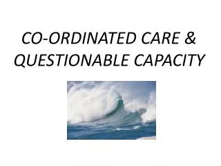 CO-ORDINATED CARE &amp; QUESTIONABLE CAPACITY