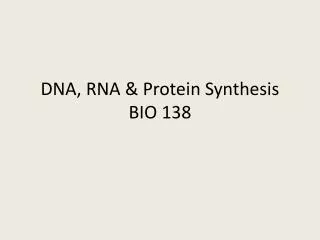 DNA, RNA &amp; Protein Synthesis BIO 138