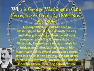 Who is George Washington Gale Ferris, Jr.??? (Feb. 14, 1859- Nov. 22, 1896)