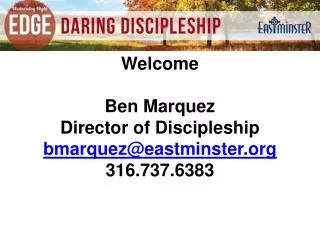 Welcome Ben Marquez Director of Discipleship bmarquez@eastminster 316.737.6383