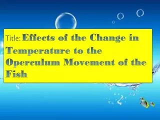 Title: Effects of the Change in Temperature to the Operculum Movement of the Fish