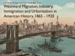 Westward Migration, Industry, Immigration and Urbanization in American History, 1865 - 1920