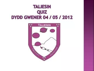 Taliesin QUIZ Dydd Gwener 04 / 05 / 2012