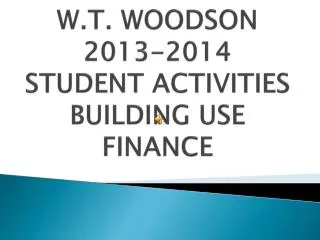 W.T . WOODSON 2013-2014 STUDENT ACTIVITIES BUILDING USE FINANCE