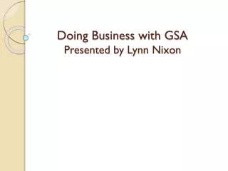 Doing Business with GSA Presented by Lynn Nixon