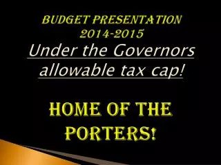 Budget Presentation 2014-2015 Under the Governors allowable tax cap! Home Of The Porters!
