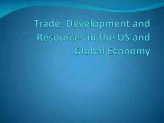 Trade, Develo p ment and Resources in the US and Global Economy