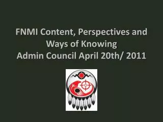 FNMI Content, Perspectives and Ways of Knowing Admin Council April 20th/ 2011