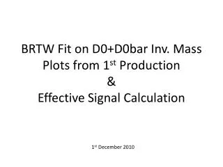 BRTW Fit on D0+D0bar Inv. Mass Plots from 1 st Production &amp; Effective Signal Calculation