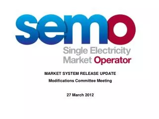 MARKET SYSTEM RELEASE UPDATE Modifications Committee Meeting 27 March 2012