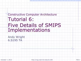 Constructive Computer Architecture Tutorial 6: Five Details of SMIPS Implementations Andy Wright