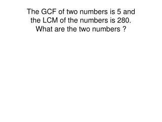 The GCF of two numbers is 5 and the LCM of the numbers is 280 . What are the two numbers ?