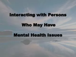 Interacting with Persons Who May Have Mental Health Issues