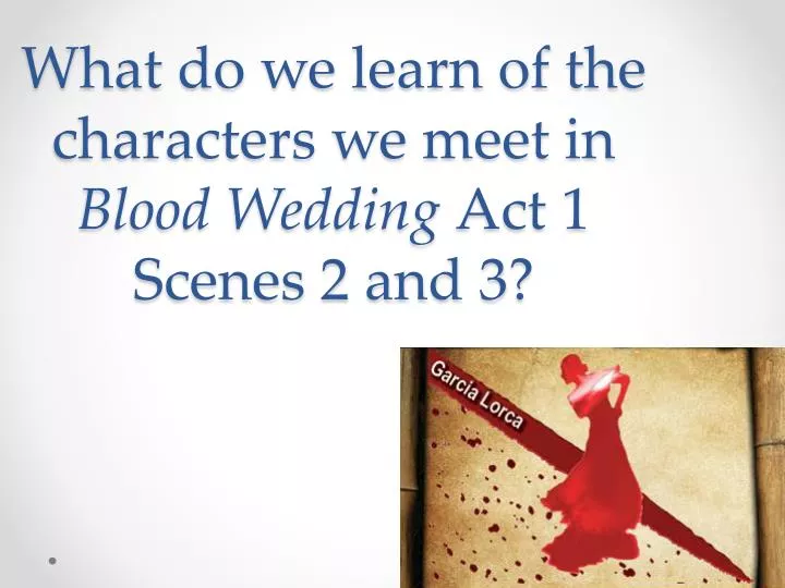 what do we learn of the characters we meet in blood wedding act 1 scenes 2 and 3