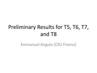 Preliminary Results for T5, T6, T7, and T8