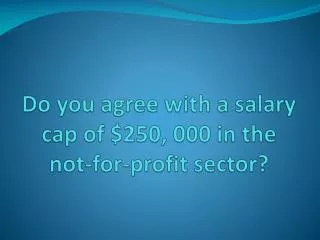 Do you agree with a salary cap of $250, 000 in the not-for-profit sector?