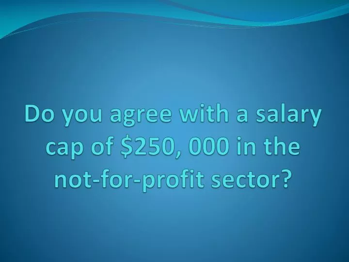 do you agree with a salary cap of 250 000 in the not for profit sector