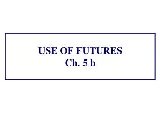 USE OF FUTURES Ch. 5 b