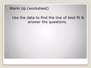 Warm Up (worksheet) Use the data to find the line of best fit &amp; answer the questions.