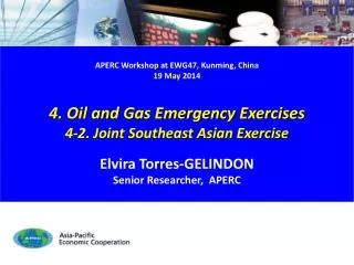 APERC Workshop at EWG47, Kunming , China 19 May 2014 4. Oil and Gas Emergency Exercises