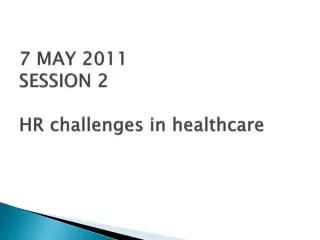7 MAY 2011 SESSION 2 HR challenges in healthcare