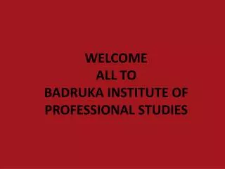 WELCOME ALL TO BADRUKA INSTITUTE OF PROFESSIONAL STUDIES