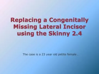 Replacing a Congenitally Missing Lateral Incisor using the Skinny 2.4