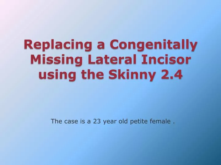 replacing a congenitally missing lateral incisor using the skinny 2 4