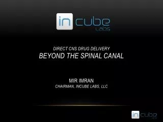 Direct CNS Drug Delivery Beyond the spinal canal Mir Imran Chairman, Incube Labs, Llc
