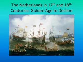The Netherlands in 17 th and 18 th Centuries: Golden Age to Decline