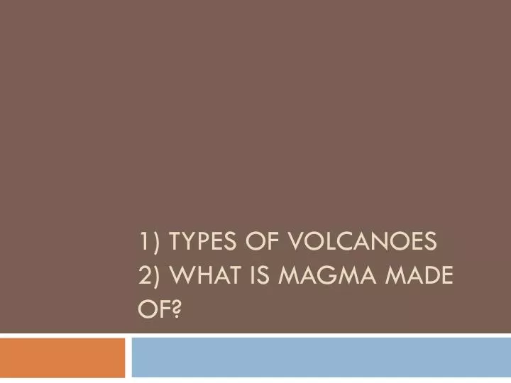 1 types of volcanoes 2 what is magma made of