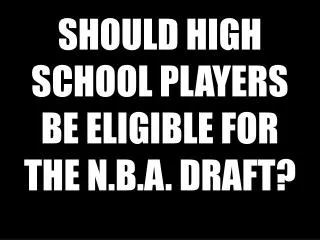 SHOULD HIGH SCHOOL PLAYERS BE ELIGIBLE FOR THE N.B.A. DRAFT?
