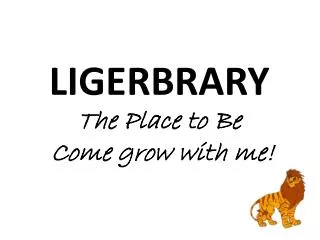 LIGERBRARY The Place to Be Come grow with me!