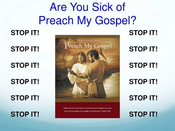 are you sick of preach my gospel