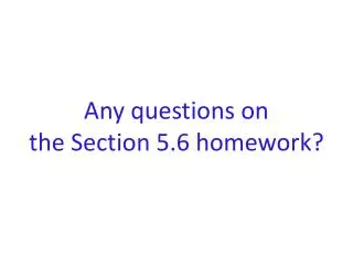 Any questions on the Section 5.6 homework?