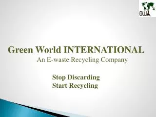 Green World INTERNATIONAL An E-waste Recycling Company Stop Discarding 			Start Recycling