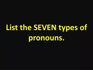 List the SEVEN types of pronouns.