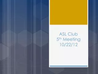 ASL Club 5 th Meeting 10/22/12
