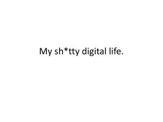 My sh * tty digital life.