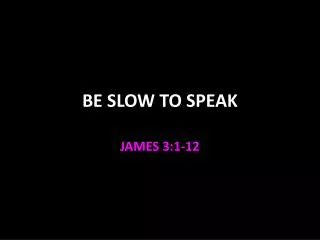 BE SLOW TO SPEAK