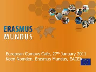 European Campus Cafe, 27 th January 2011 Koen Nomden, Erasmus Mundus, EACEA