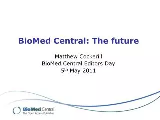 BioMed Central: The future Matthew Cockerill BioMed Central Editors Day 5 th May 2011