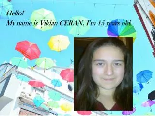 Hello ! My name is Vildan CERAN. I’m 15 years old .