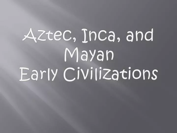 aztec inca and mayan early civilizations