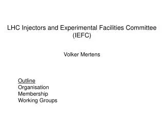 LHC Injectors and Experimental Facilities Committee (IEFC) Volker Mertens Outline Organisation