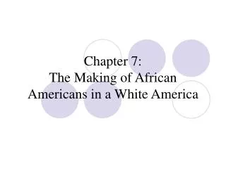 Chapter 7: The Making of African Americans in a White America