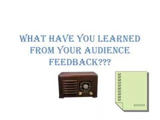 What have you learned from your audience feedback???