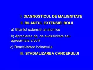 I. DIAGNOSTICUL DE MALIGNITATE II. BILANTUL EXTENSIEI BOLII 	a) Bilantul extensiei anatomice