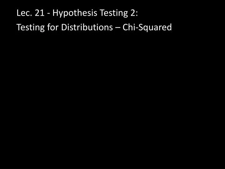 lec 21 hypothesis testing 2 t esting for distributions chi squared