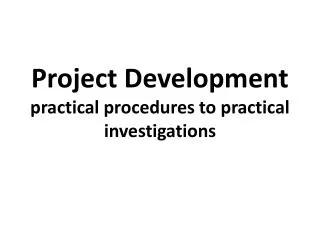 Project Development practical procedures to practical investigations